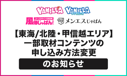 【バニラ・メンズバニラ・風俗じゃぱん・メンエスじゃぱん】【東海/北陸・甲信越エリア】一部取材コンテンツの申し込み方法変更のお知らせ